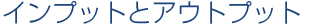 インプットとアウトプット