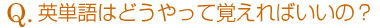 英単語はどうやって覚えればいいの?