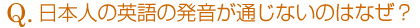 日本人の英語の発音が通じないのはなぜ?