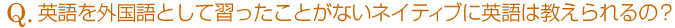 英語を外国語として習ったことがないネイティブに英語は教えられるの?
