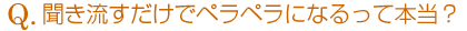 聞き流すだけでペラペラになるって本当?